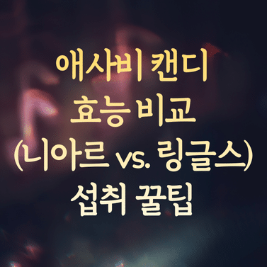 애사비 캔디 효능 비교 (니아르 vs. 링글스) 및 섭취 꿀팁