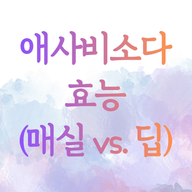 애사비소다 효능 (매실 vs. 딥)