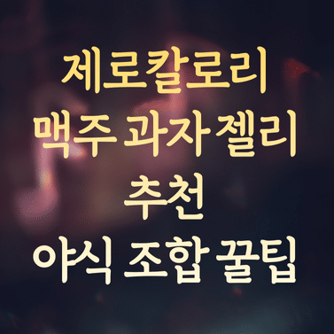 제로칼로리 맥주, 과자, 젤리 추천 (살 안 찌는 야식 조합 꿀팁)
